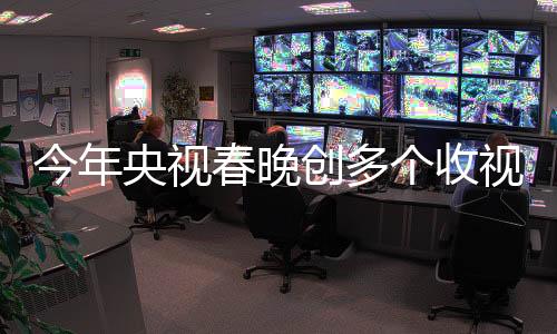 今年央視春晚創(chuàng)多個收視紀錄，一場文化與科技的盛宴