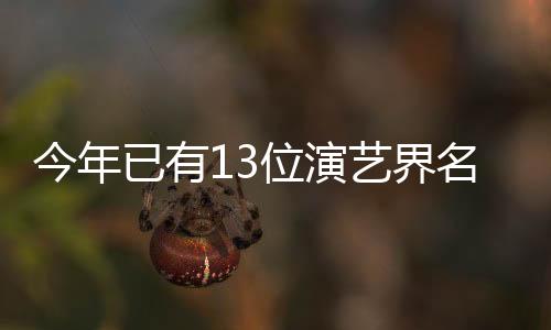 今年已有13位演藝界名人離世，令人痛心不已