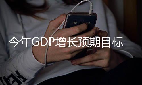 今年GDP增長預(yù)期目標(biāo)為5%左右，中國經(jīng)濟展望與策略解讀
