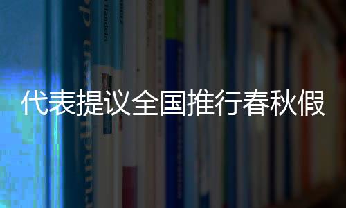 代表提議全國(guó)推行春秋假，優(yōu)化學(xué)生休假制度