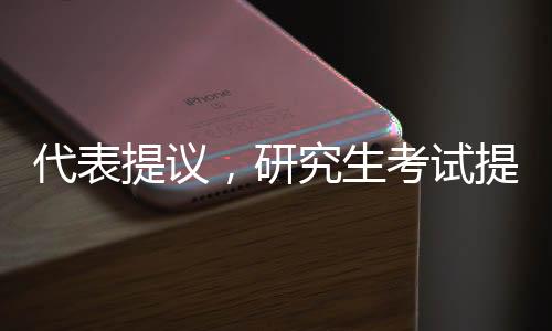 代表提議，研究生考試提前至九月，多元角度探索人才培養(yǎng)新模式