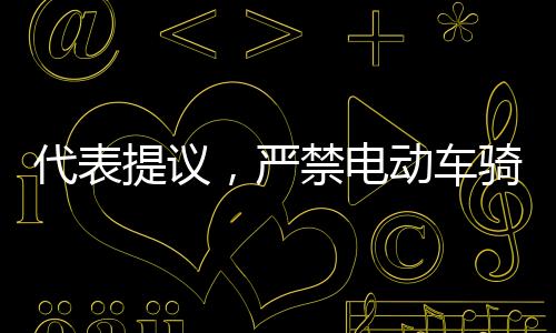 代表提議，嚴(yán)禁電動車騎行人行道，維護行人安全及交通秩序