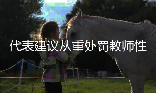 代表建議從重處罰教師性侵未成年人，維護(hù)校園安全