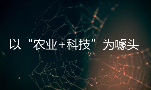 以“農(nóng)業(yè)+科技”為噱頭 四部門提示防范“云養(yǎng)經(jīng)濟(jì)”領(lǐng)域非法集資