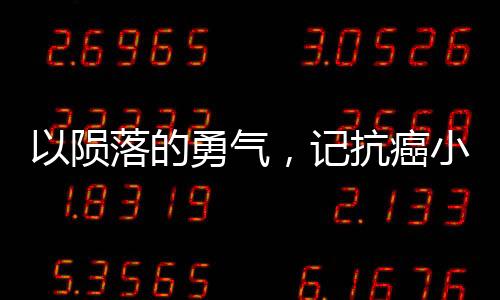 以隕落的勇氣，記抗癌小戰(zhàn)士14歲的告別世界之旅為題。下面展開文章，