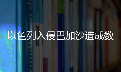 以色列入侵巴加沙造成數(shù)百兒童傷亡——國(guó)際社會(huì)的警鐘長(zhǎng)鳴