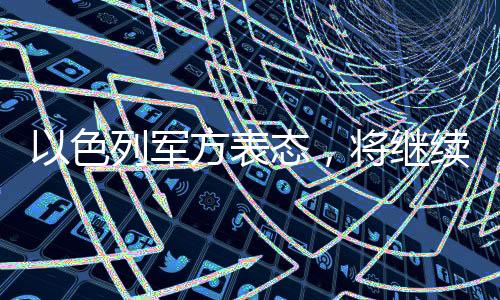 以色列軍方表態(tài)，將繼續(xù)作戰(zhàn)，捍衛(wèi)國(guó)家安全