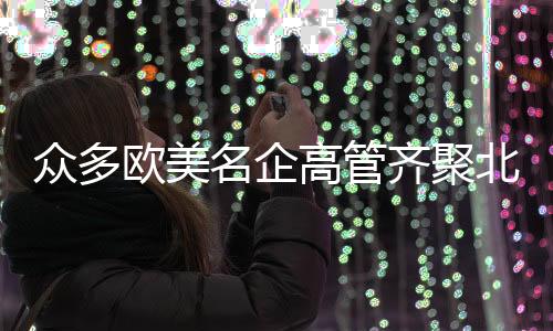 眾多歐美名企高管齊聚北京，共襄盛會(huì)——聚焦國(guó)際商業(yè)峰會(huì)