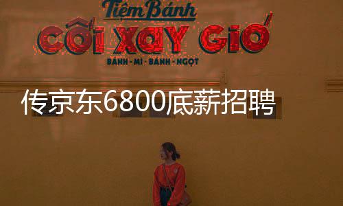 傳京東6800底薪招聘外賣員，知情人的回應