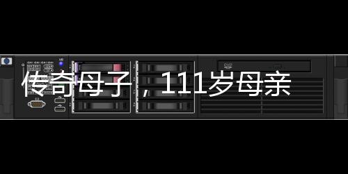 傳奇母子，111歲母親與90歲兒子的生命故事