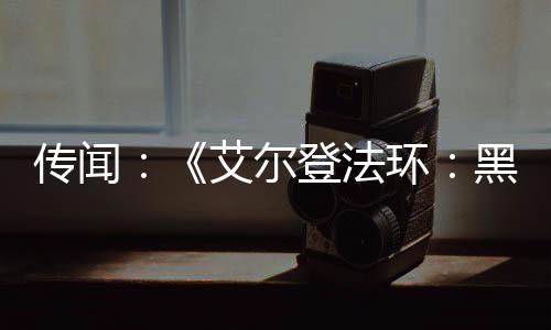 傳聞：《艾爾登法環(huán)：黑夜君臨》將于5月底發(fā)售