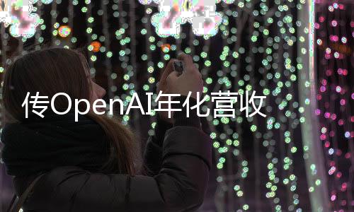傳OpenAI年化營收半年翻倍 增至34億美元