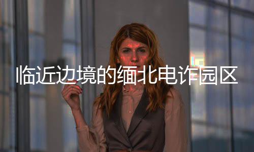 臨近邊境的緬北電詐園區(qū)全面清除——打擊跨境電信詐騙行動(dòng)取得重大成果