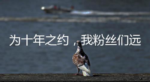 為十年之約，我粉絲們遠(yuǎn)赴長白山