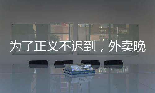 為了正義不遲到，外賣晚點怎么了