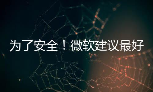 為了安全！微軟建議最好全新安裝Windows 11