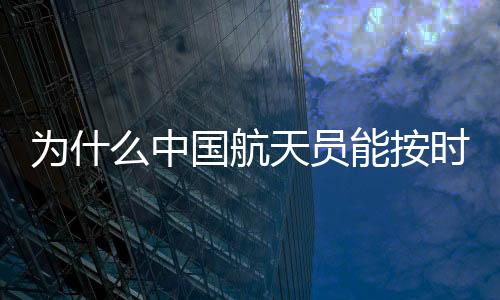 為什么中國(guó)航天員能按時(shí)回地球？揭秘背后的秘密與辛勤付出