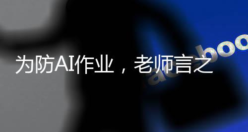 為防AI作業(yè)，老師言之，無(wú)需補(bǔ)寒假作業(yè)