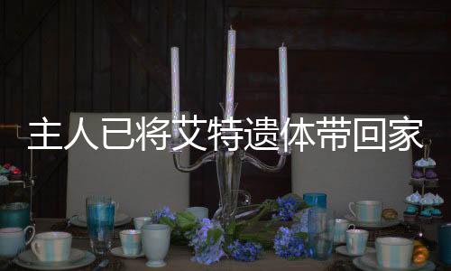 主人已將艾特遺體帶回家，一段深情緬懷的旅程