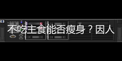 不吃主食能否瘦身？因人而異