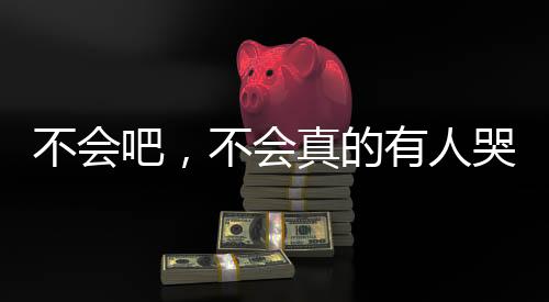 不會吧，不會真的有人哭了吧