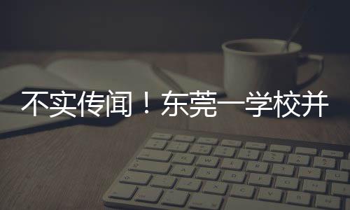 不實(shí)傳聞！東莞一學(xué)校并未因跳蚤問題全校放假