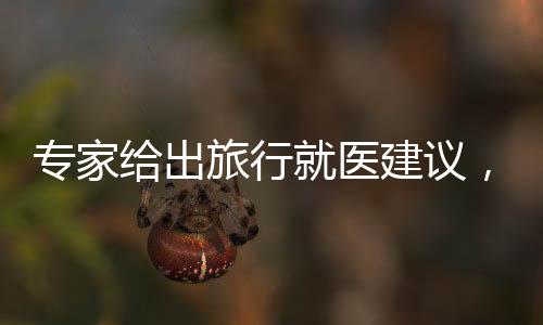 專(zhuān)家給出旅行就醫(yī)建議，旅行者的健康保障策略
