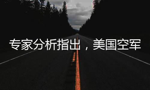 專家分析指出，美國(guó)空軍六代機(jī)研發(fā)已顯露敗相