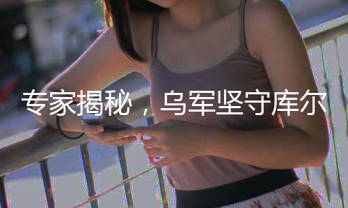 專家揭秘，烏軍堅(jiān)守庫(kù)爾斯克損失慘重