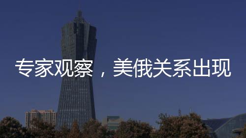 專家觀察，美俄關(guān)系出現(xiàn)回暖跡象
