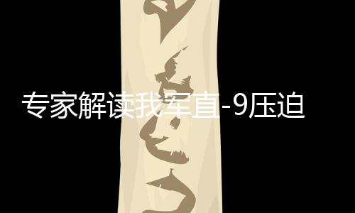 專家解讀我軍直-9壓迫驅(qū)離菲方飛機(jī)，彰顯國(guó)家主權(quán)與軍事力量