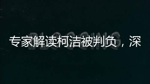專家解讀柯潔被判負(fù)，深度探討背后的啟示
