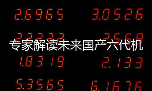 專家解讀未來國產(chǎn)六代機(jī)發(fā)展方向