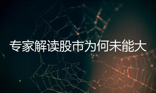 專家解讀股市為何未能大漲，多重因素影響下的市場走勢分析