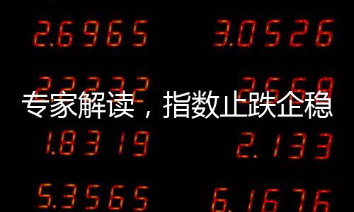 專家解讀，指數(shù)止跌企穩(wěn)，后續(xù)上漲概率較大