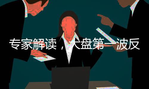 專家解讀，大盤第一波反彈已圓滿結(jié)束