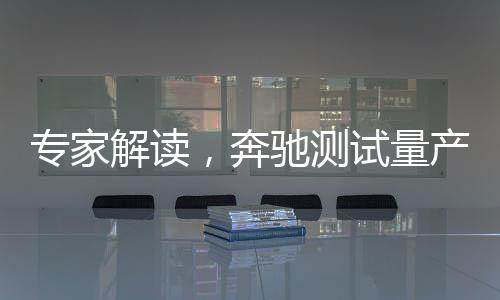 專家解讀，奔馳測(cè)試量產(chǎn)固態(tài)電池汽車的前景與展望