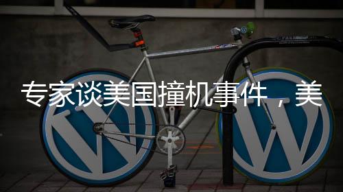 專家談美國撞機(jī)事件，美國需深刻反思