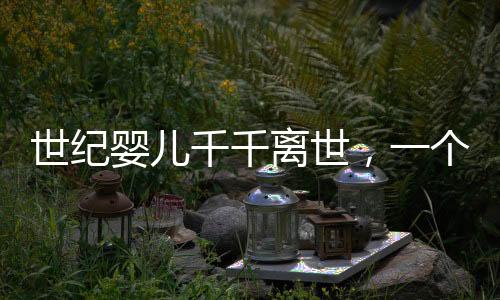 世紀(jì)嬰兒千千離世，一個(gè)時(shí)代的哀傷與反思