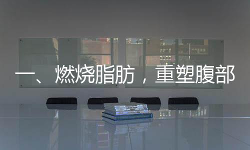 一、燃燒脂肪，重塑腹部輪廓 —— 一組動作告別肚子上的游泳圈
