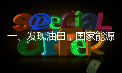 一、發(fā)現(xiàn)油田，國(guó)家能源的新篇章