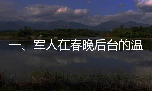 一、軍人在春晚后臺(tái)的溫暖貢獻(xiàn)，構(gòu)筑國(guó)民安全感的大年夜守護(hù)者
