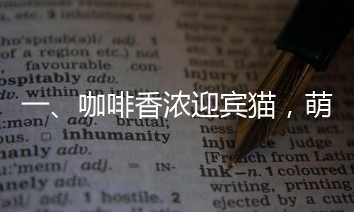 一、咖啡香濃迎賓貓，萌趣無窮入人心