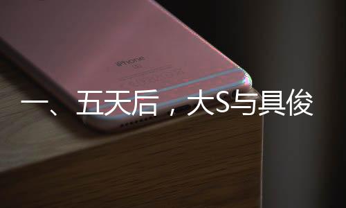 一、五天后，大S與具俊曄迎來(lái)結(jié)婚三周年紀(jì)念日，一段跨越時(shí)間與國(guó)界的愛(ài)情故事即將迎來(lái)的重要里程碑
