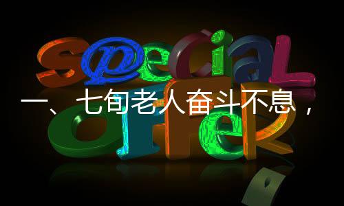 一、七旬老人奮斗不息，人生履歷充滿厚重價(jià)值