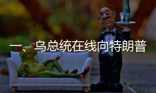一、烏總統(tǒng)在線向特朗普發(fā)出請(qǐng)求，通話連接的期待與復(fù)雜的外交挑戰(zhàn)