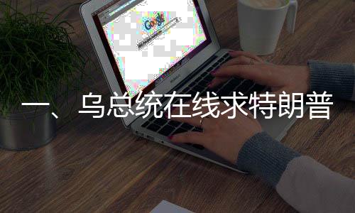 一、烏總統(tǒng)在線(xiàn)求特朗普，給我打個(gè)電話(huà)吧——國(guó)際政治風(fēng)云再起波瀾