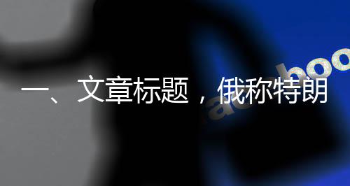一、文章標題，俄稱特朗普沒對澤連斯基動手是奇跡，解讀背后的國際政治動態(tài)
