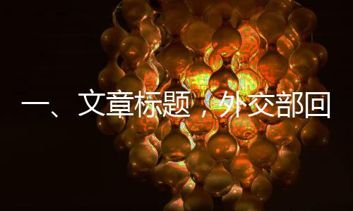 一、文章標(biāo)題，外交部回應(yīng)DeepSeek引發(fā)國際關(guān)注，多維度解讀科技外交新動向