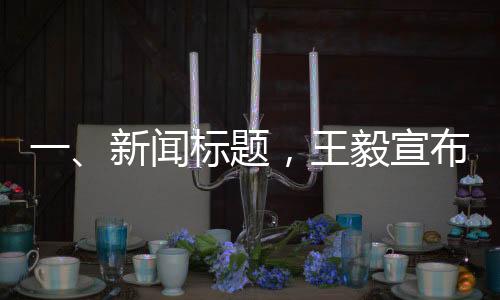 一、新聞標(biāo)題，王毅宣布，今年元首外交將迎新高光時(shí)刻，開啟全球合作新篇章